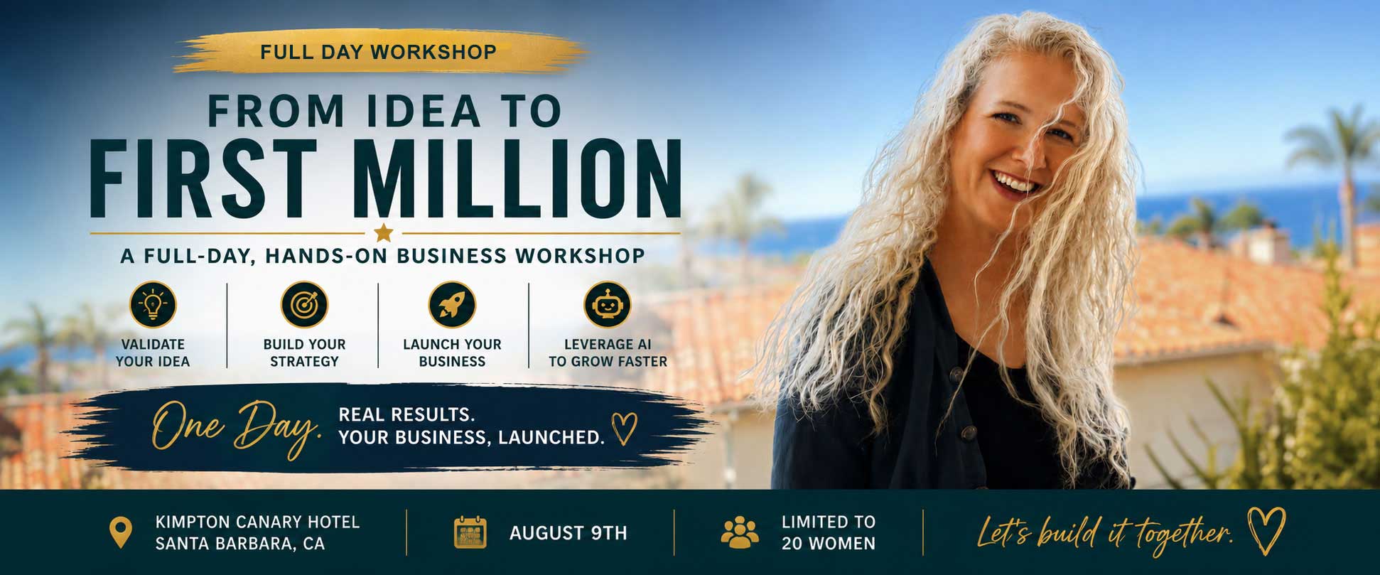 From Idea to First Million — a full-day, hands-on business workshop for women. Kimpton Canary Hotel, Santa Barbara, CA. August 9th. Limited to 20 women.